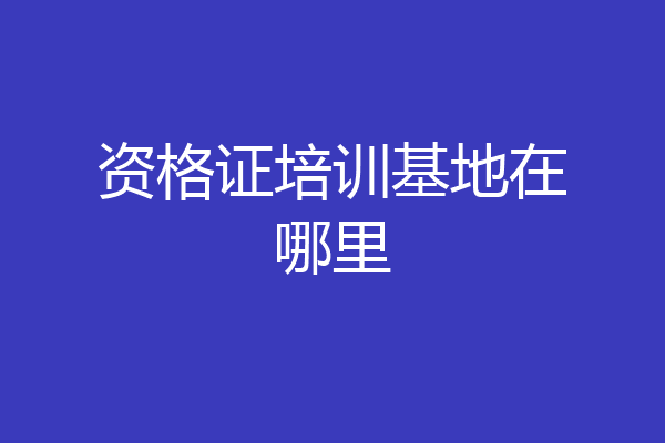 资格证培训基地在哪里