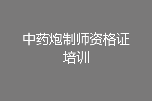 中药炮制师资格证培训
