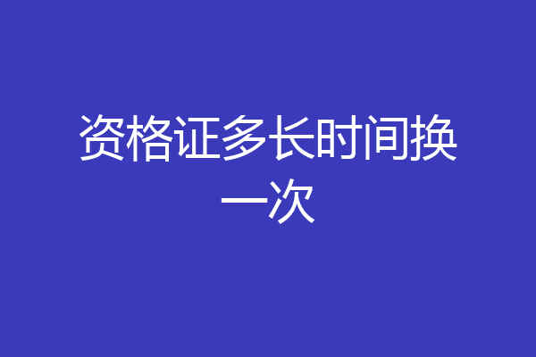资格证多长时间换一次