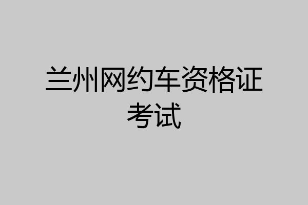 兰州网约车资格证考试