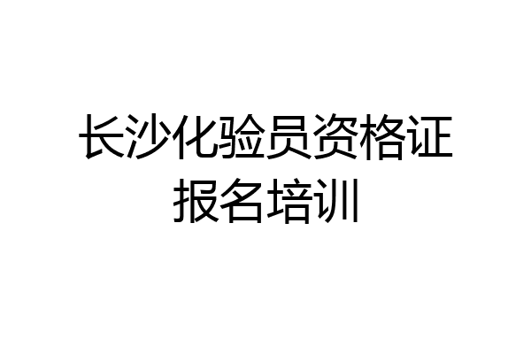 长沙化验员资格证报名培训