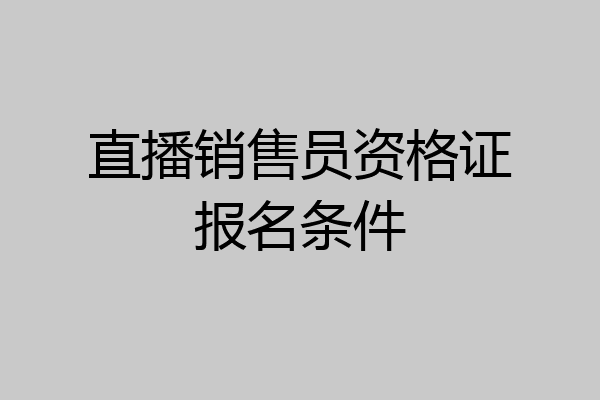 直播销售员资格证报名条件