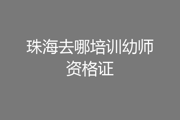 珠海去哪培训幼师资格证