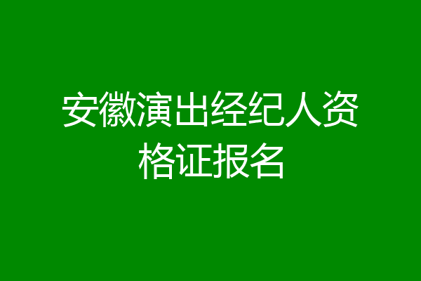 安徽演出经纪人资格证报名