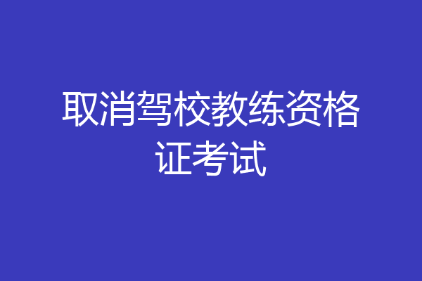 取消驾校教练资格证考试