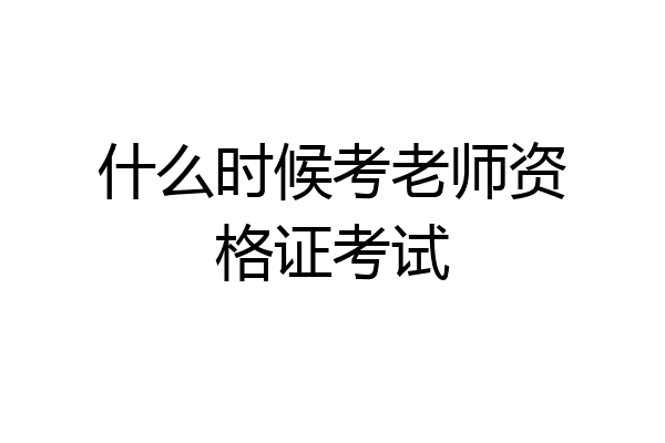 什么时候考老师资格证考试