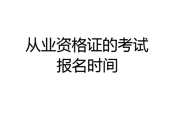 从业资格证的考试报名时间