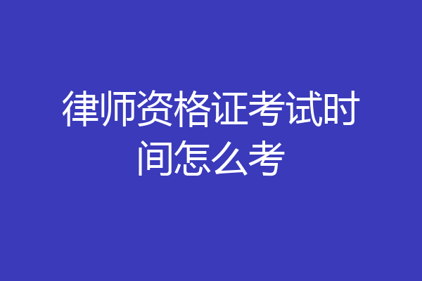 律师资格证考试时间怎么考