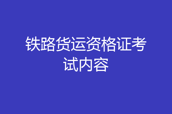 铁路货运资格证考试内容