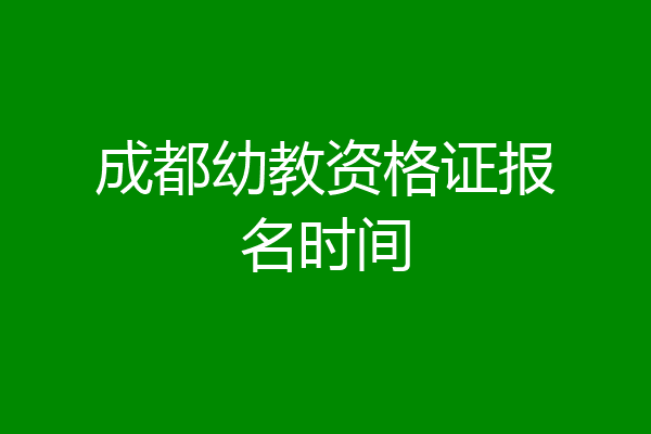 成都幼教资格证报名时间