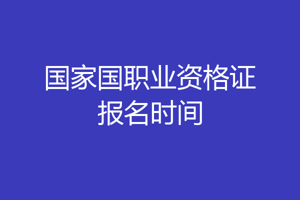 国家国职业资格证报名时间