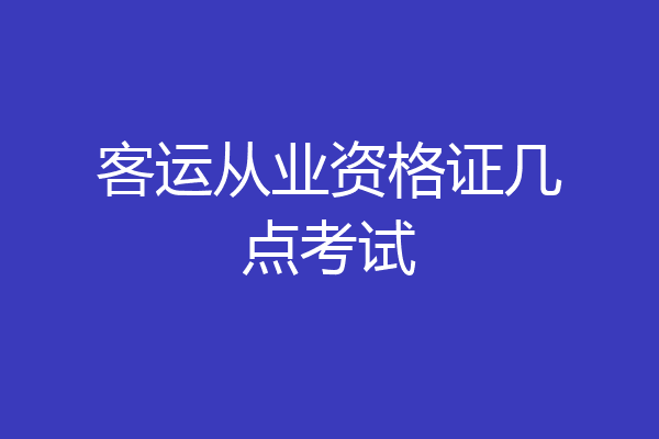 客运从业资格证几点考试