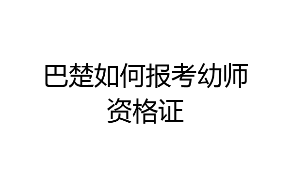 巴楚如何报考幼师资格证