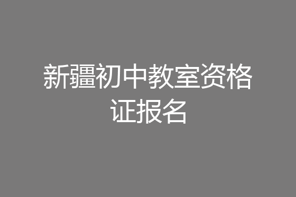 新疆初中教室资格证报名