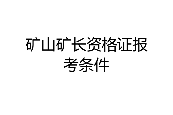 矿山矿长资格证报考条件