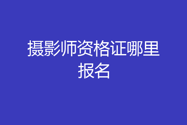 摄影师资格证哪里报名