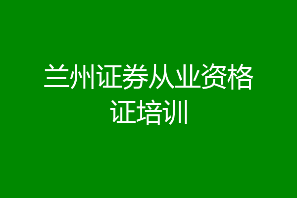 兰州证券从业资格证培训