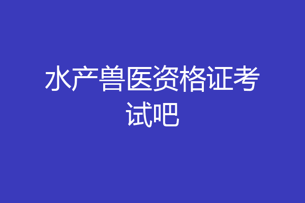 水产兽医资格证考试吧