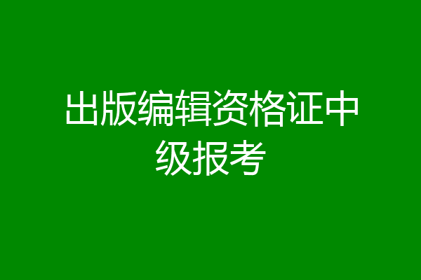 出版编辑资格证中级报考