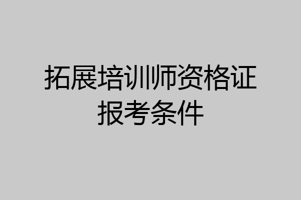 拓展培训师资格证报考条件