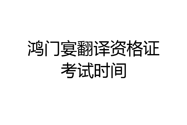 鸿门宴翻译资格证考试时间