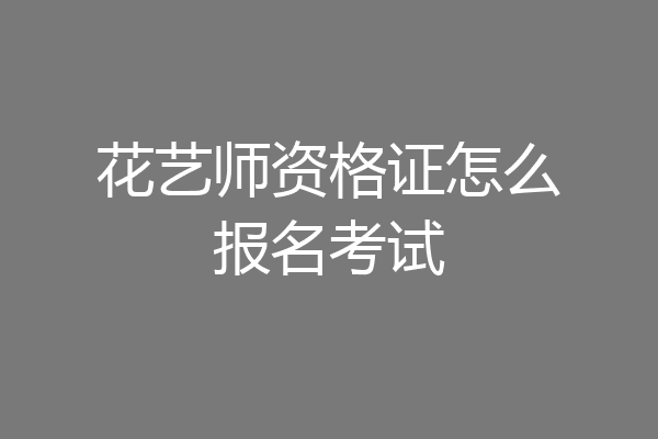 花艺师资格证怎么报名考试