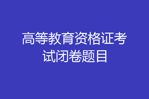 高等教育资格证考试闭卷题目