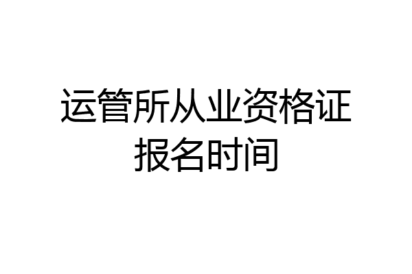 运管所从业资格证报名时间