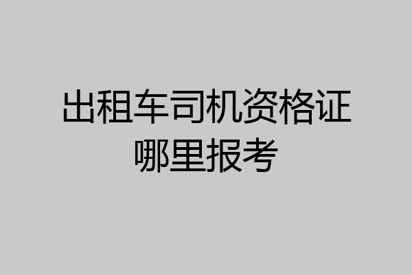 出租车司机资格证哪里报考