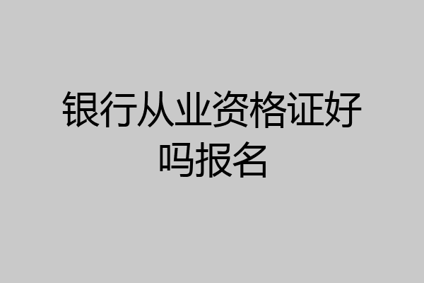 银行从业资格证好吗报名