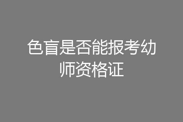 色盲是否能报考幼师资格证