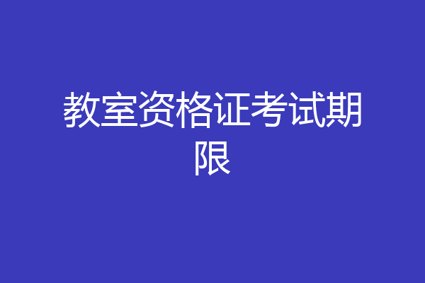 教室资格证考试期限