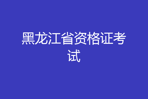 黑龙江省资格证考试