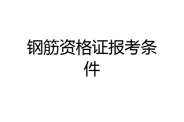 钢筋资格证报考条件