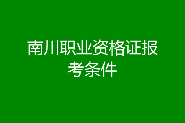 南川职业资格证报考条件