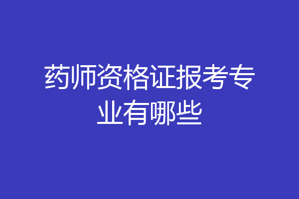 药师资格证报考专业有哪些