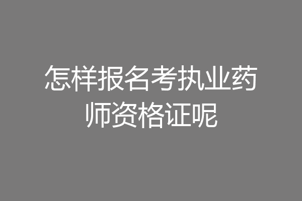 怎样报名考执业药师资格证呢