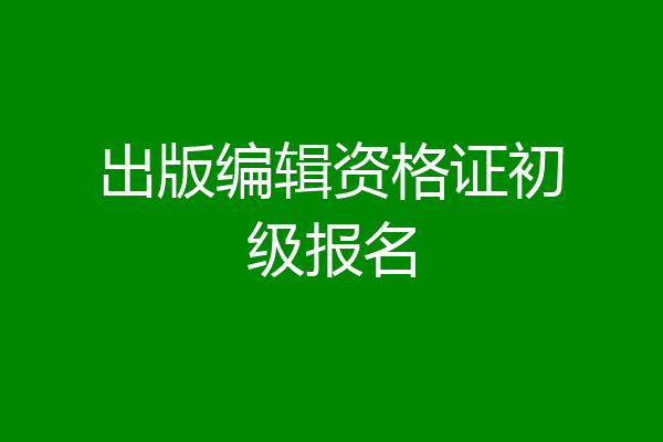 出版编辑资格证初级报名