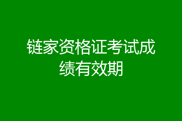 链家资格证考试成绩有效期