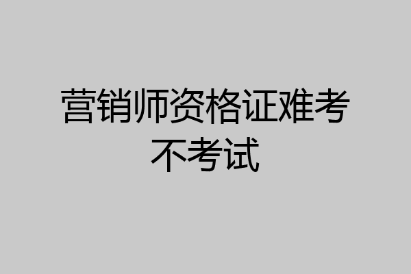 营销师资格证难考不考试
