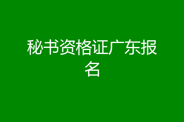 秘书资格证广东报名