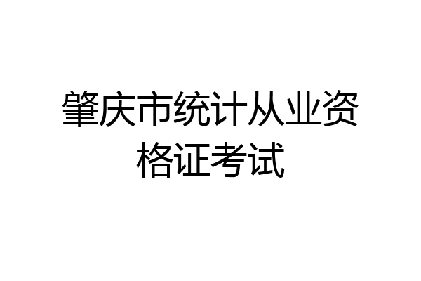肇庆市统计从业资格证考试