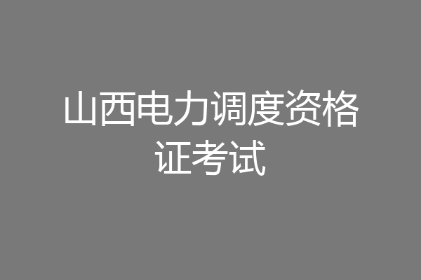 山西电力调度资格证考试