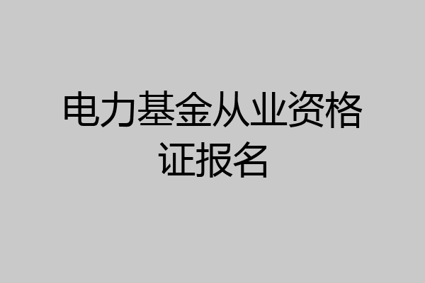 电力基金从业资格证报名