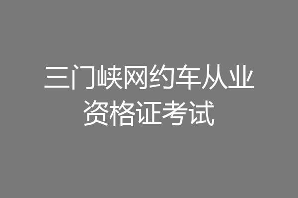 三门峡网约车从业资格证考试
