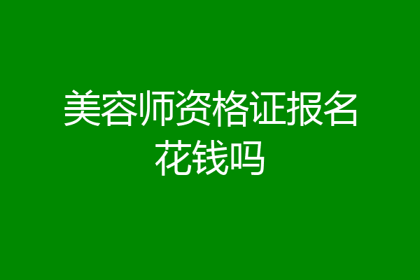 美容师资格证报名花钱吗