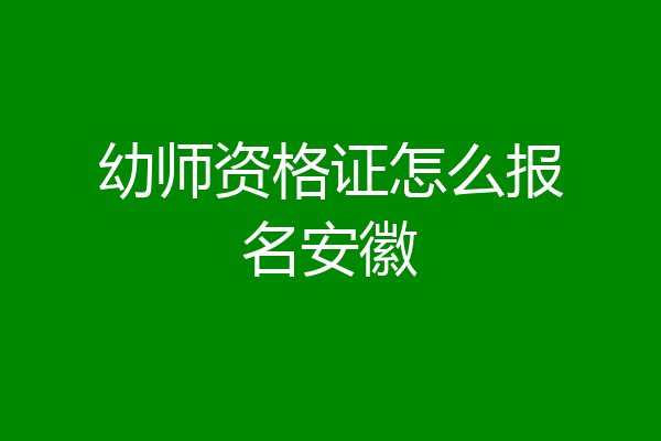 幼师资格证怎么报名安徽