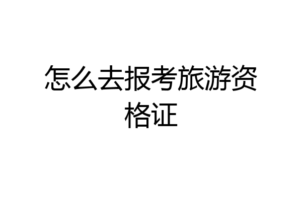 怎么去报考旅游资格证