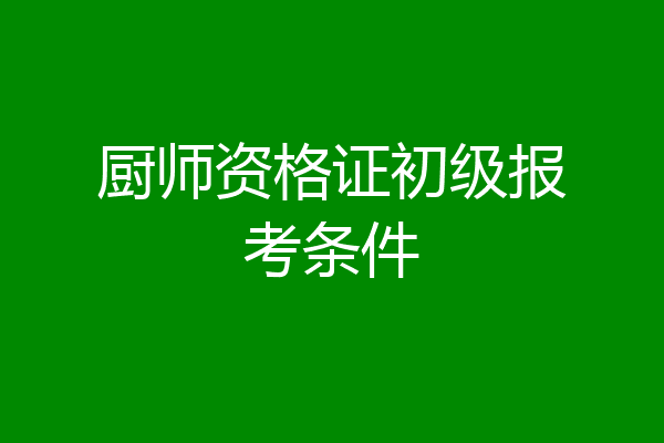 厨师资格证初级报考条件