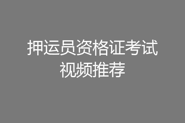 押运员资格证考试视频推荐